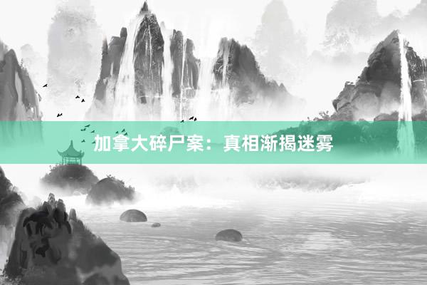 加拿大碎尸案：真相渐揭迷雾