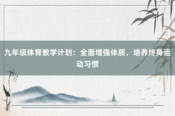 九年级体育教学计划：全面增强体质，培养终身运动习惯