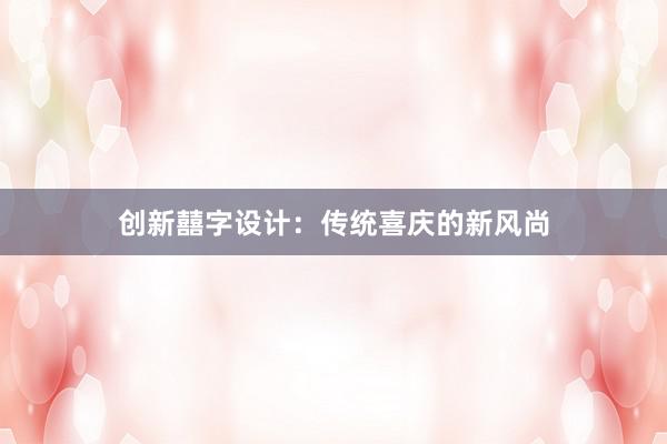 创新囍字设计：传统喜庆的新风尚