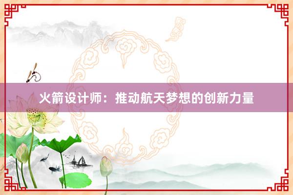 火箭设计师：推动航天梦想的创新力量